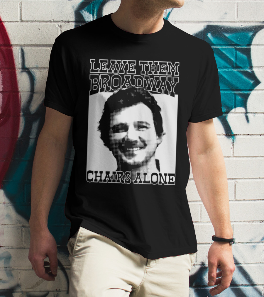 Leave Them Broadway Chairs Alone T-Shirt