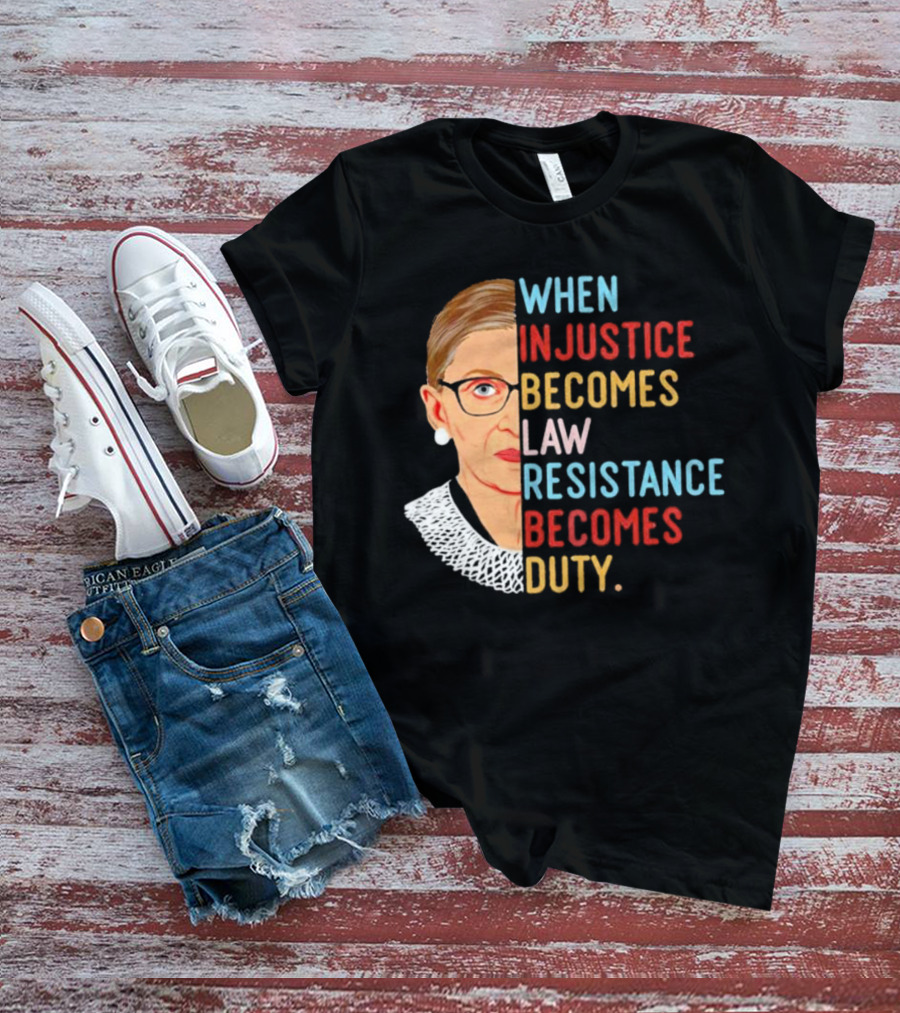 When Injustice Becomes Law Resistance Becomes Duty RBG Feminism Iconic T-Shirt