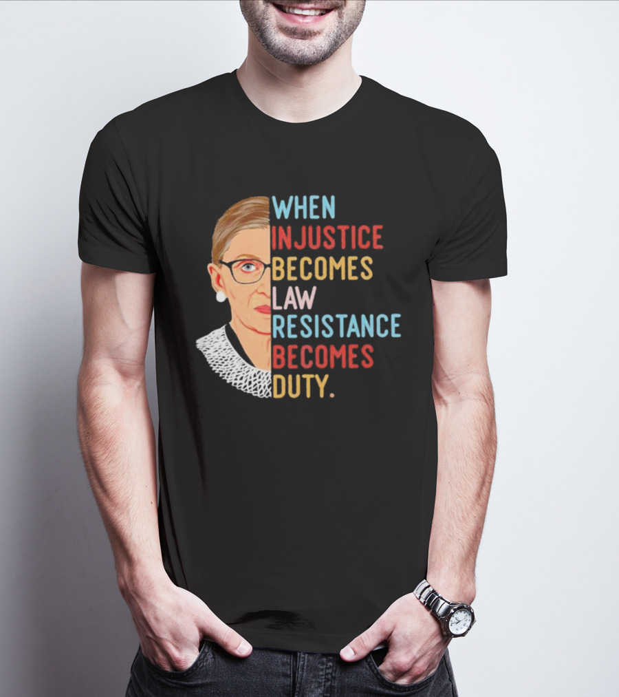 When Injustice Becomes Law Resistance Becomes Duty RBG Feminism Iconic T-Shirt