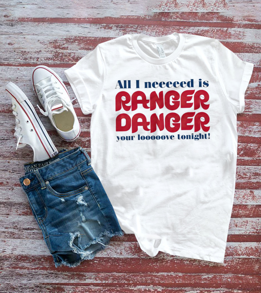 All I Neeeeed Is Ranger Danger Your Looooove Tonight Phillies T-Shirt