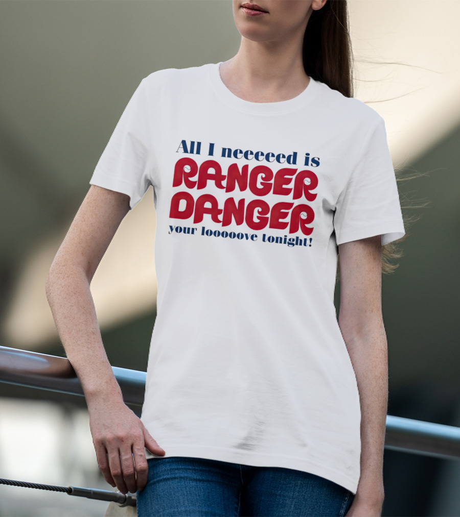 All I Neeeeed Is Ranger Danger Your Looooove Tonight Phillies T-Shirt