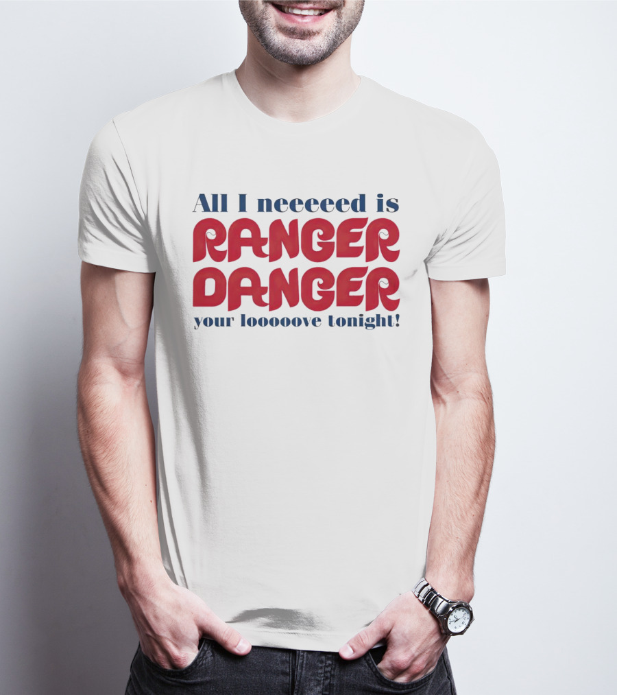 All I Neeeeed Is Ranger Danger Your Looooove Tonight Phillies T-Shirt