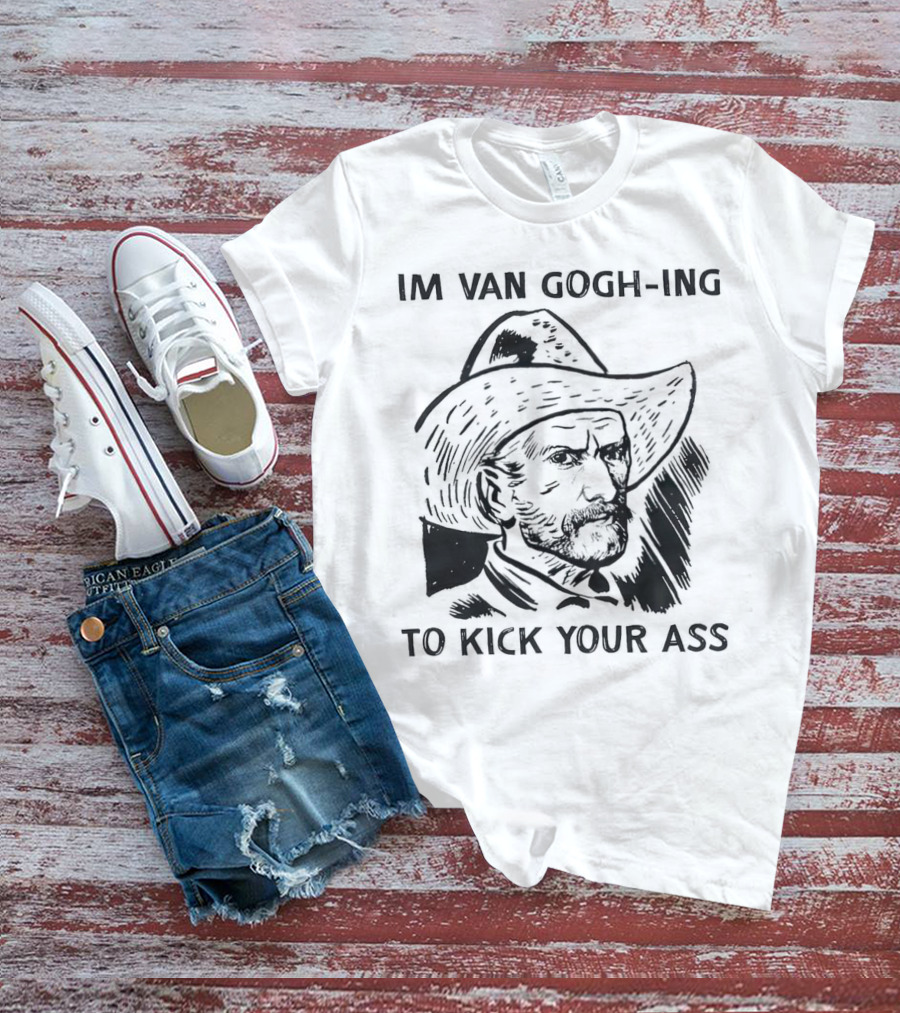 IM VAN GOGH-ING TO KICK YOUR ASS T-Shirt