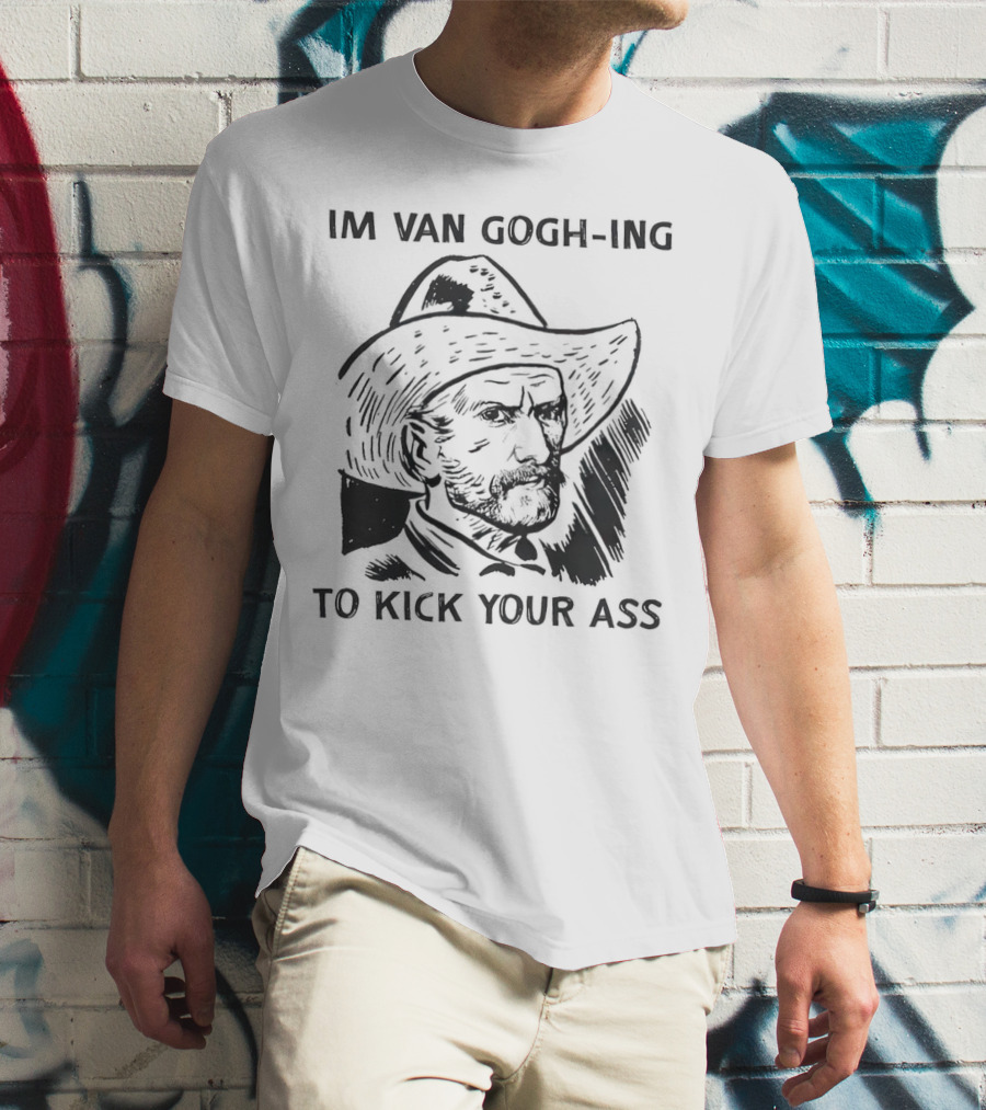 IM VAN GOGH-ING TO KICK YOUR ASS T-Shirt