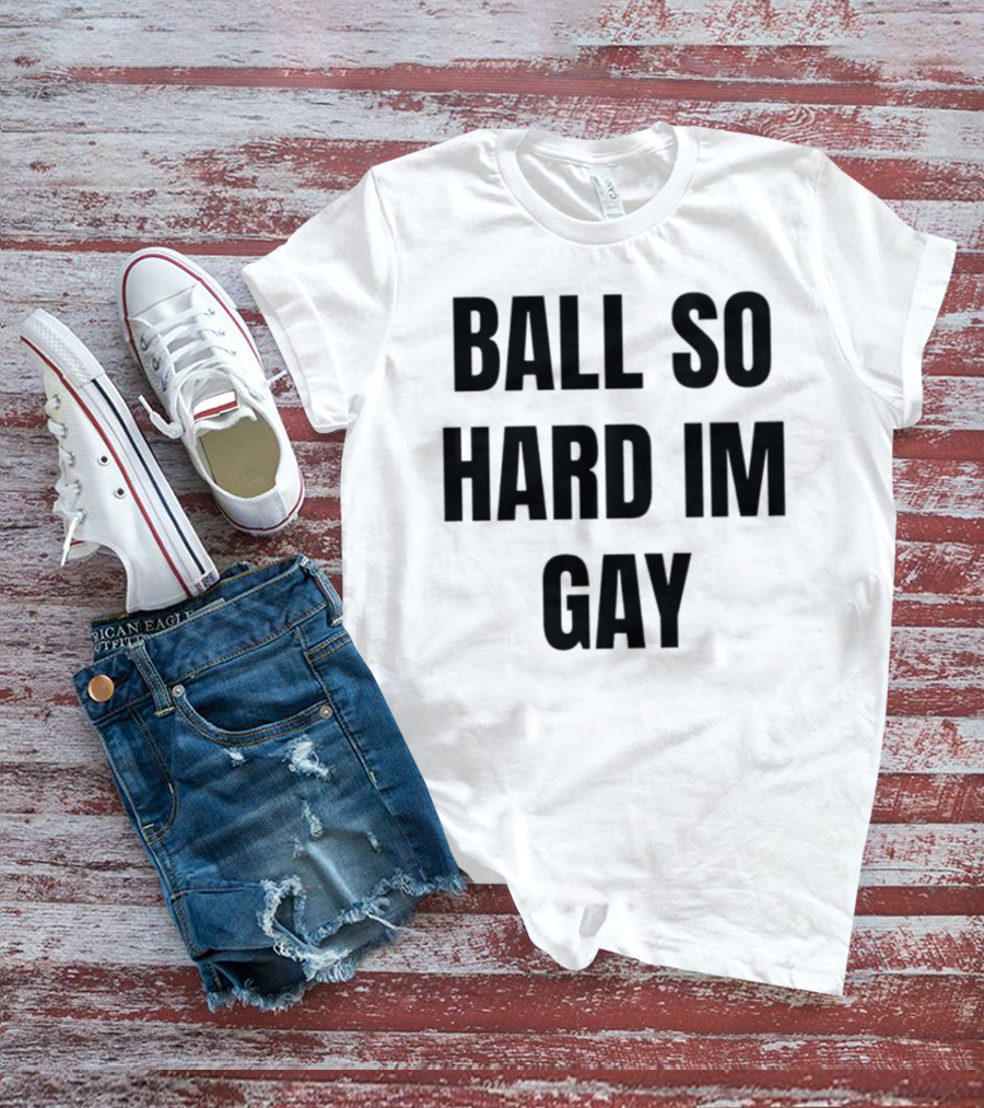 BALL SO HARD IM GAY T-Shirt