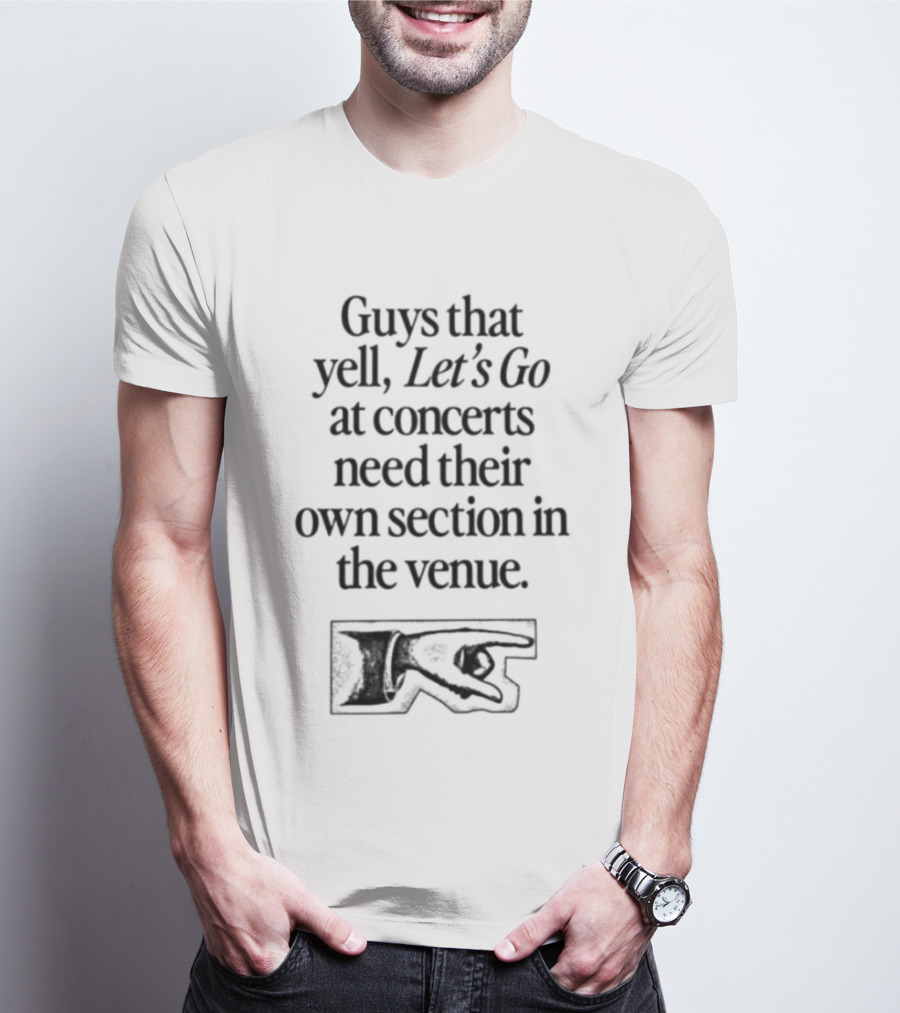 Guys That Yell Let's Go At Concerts Need Their Own Section In The Venue With Iconic Pointing Hand T-Shirt