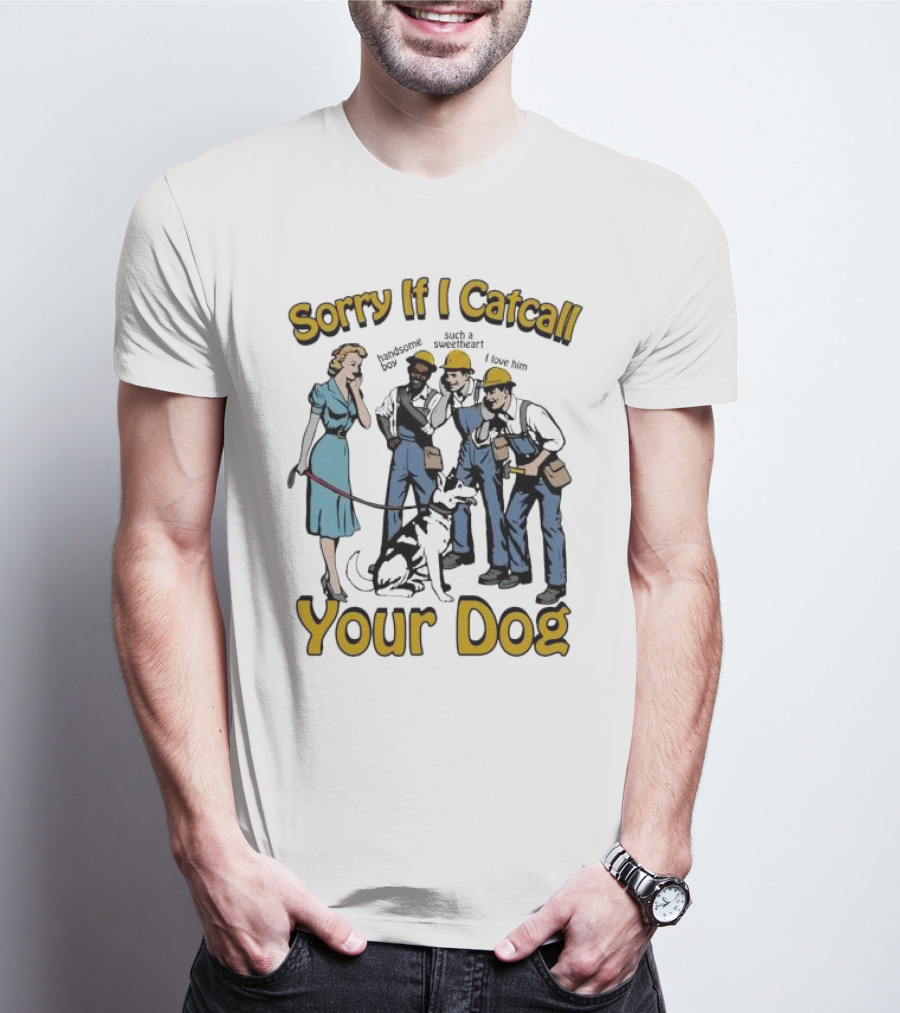 Sorry If I Catcall Your Dog Construction Workers Admire Sweetheart Dog T-Shirt