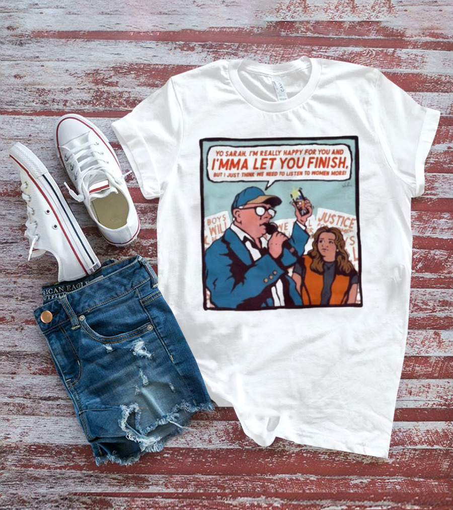 Yo Sarah I’m Really Happy For You And I’mma Let You Finish Listen To Women More Justice T-Shirt