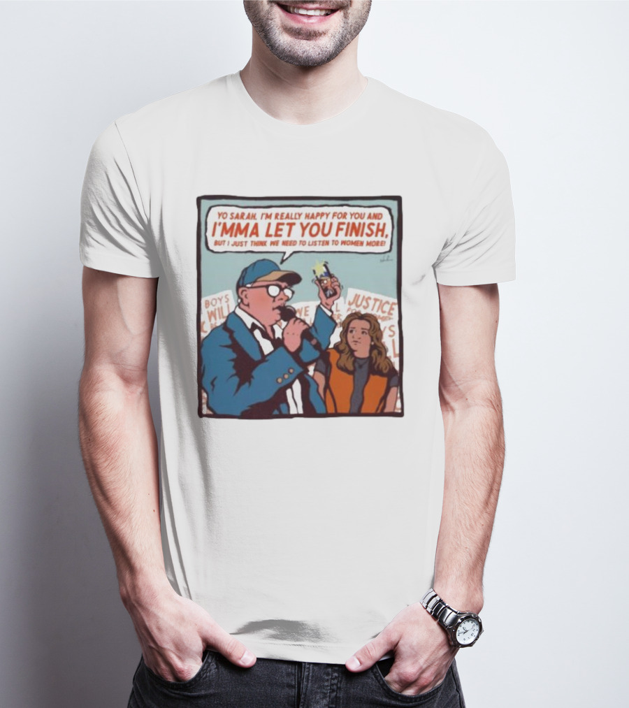 Yo Sarah I’m Really Happy For You And I’mma Let You Finish Listen To Women More Justice T-Shirt