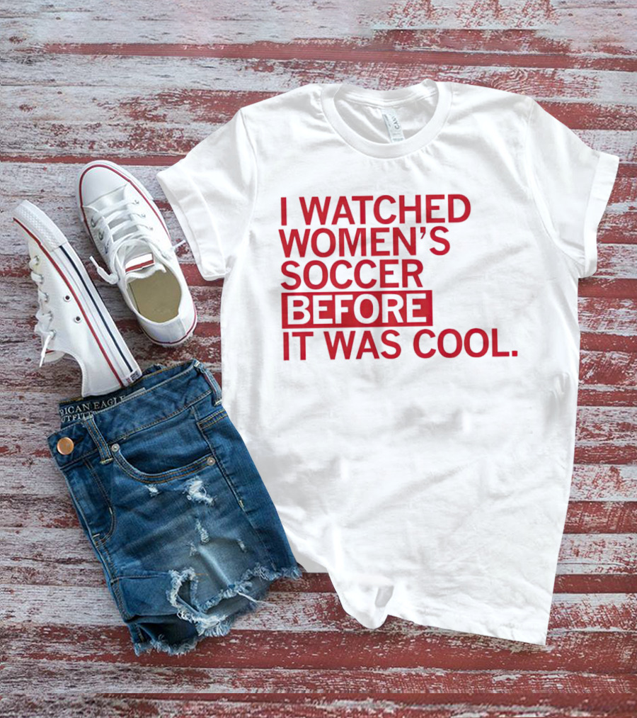 I Watched Women’s Soccer Before It Was Cool T-Shirt