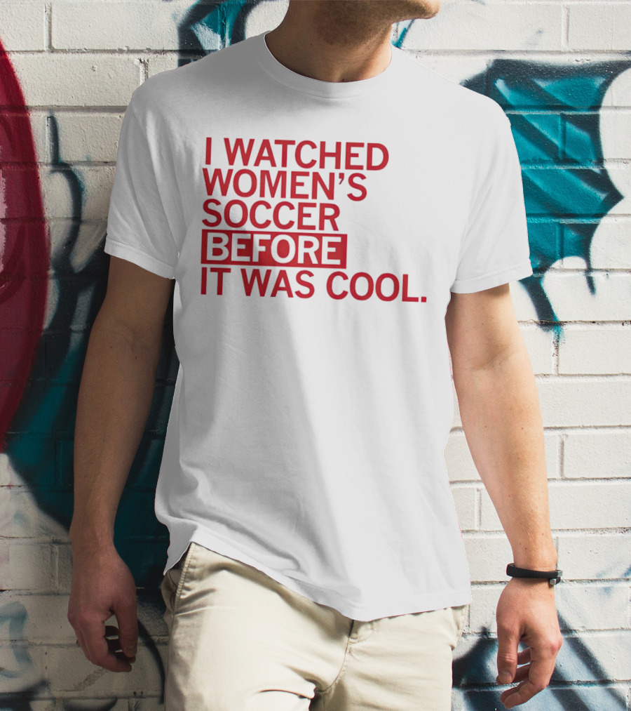 I Watched Women’s Soccer Before It Was Cool T-Shirt