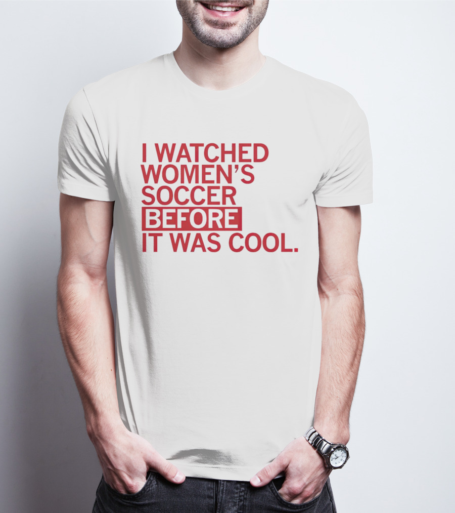 I Watched Women’s Soccer Before It Was Cool T-Shirt