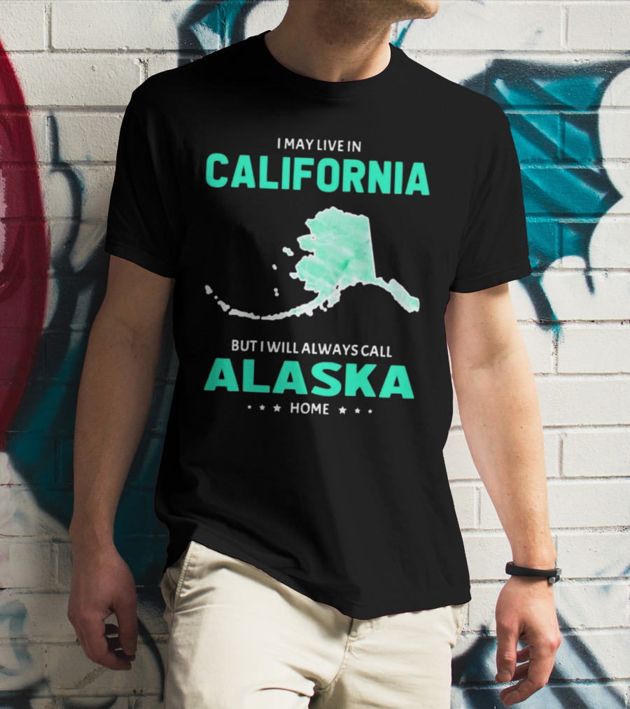I May Live In California But I Will Always Call Alaska Home Map T-Shirt