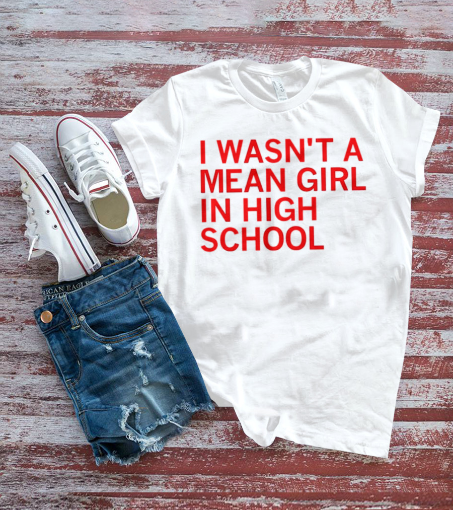 I Wasn't A Mean Girl In High School T-Shirt