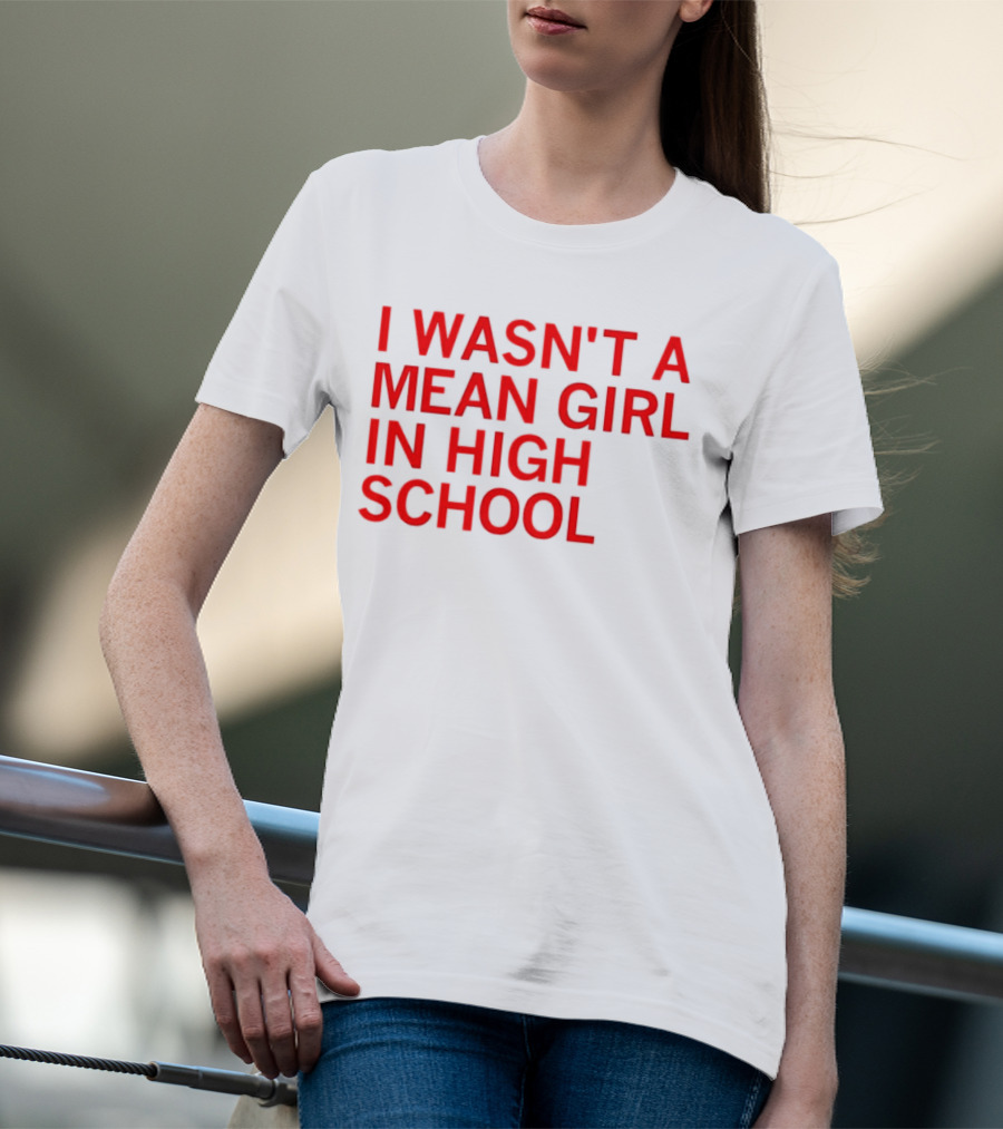I Wasn't A Mean Girl In High School T-Shirt