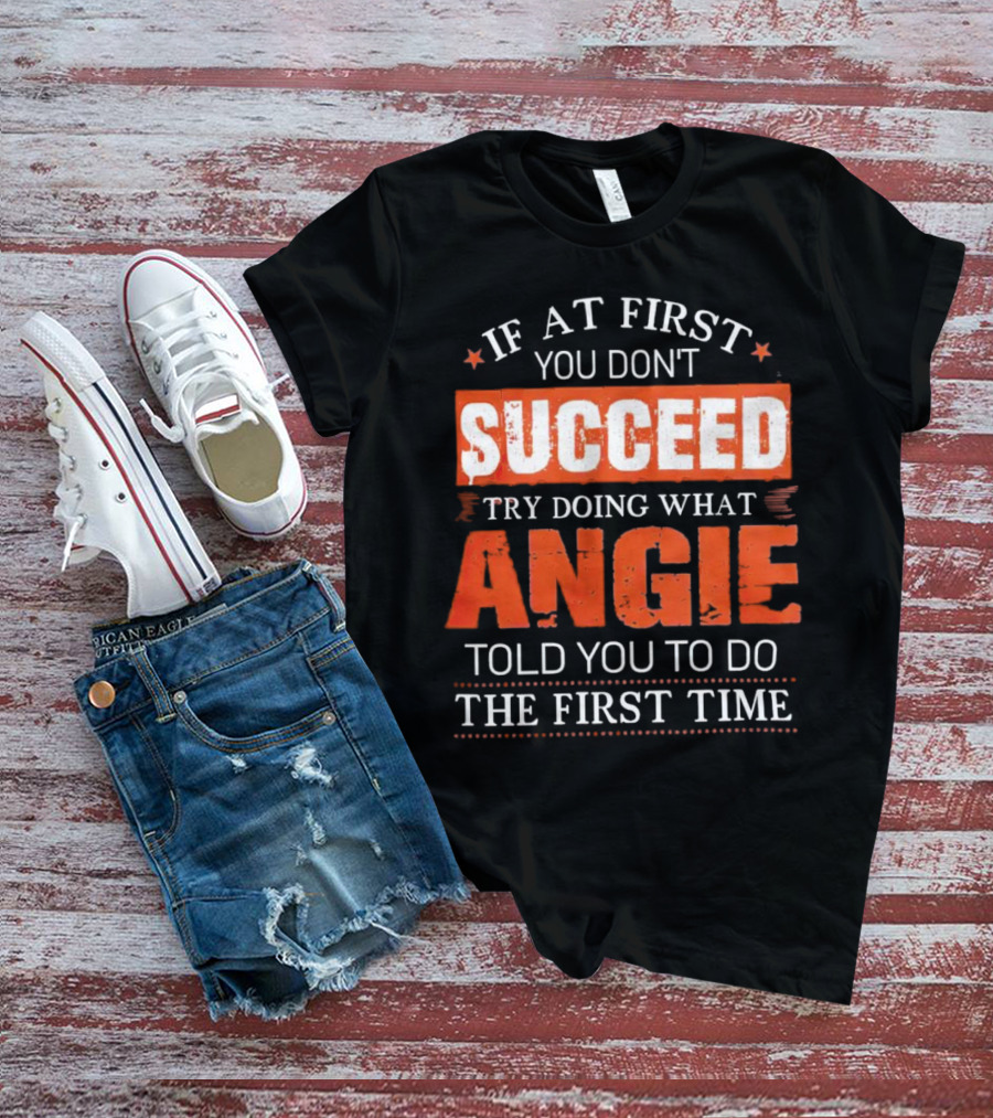 If At First You Don’t Succeed Try Doing What Angie Told You To Do The First Time T-Shirt