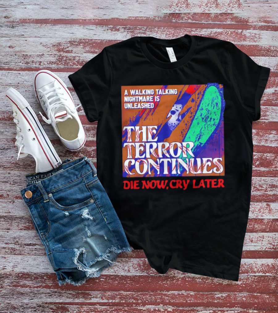 A Walking Talking Nightmare Is Unleashed The Terror Continues Die Now Cry Later T-Shirt