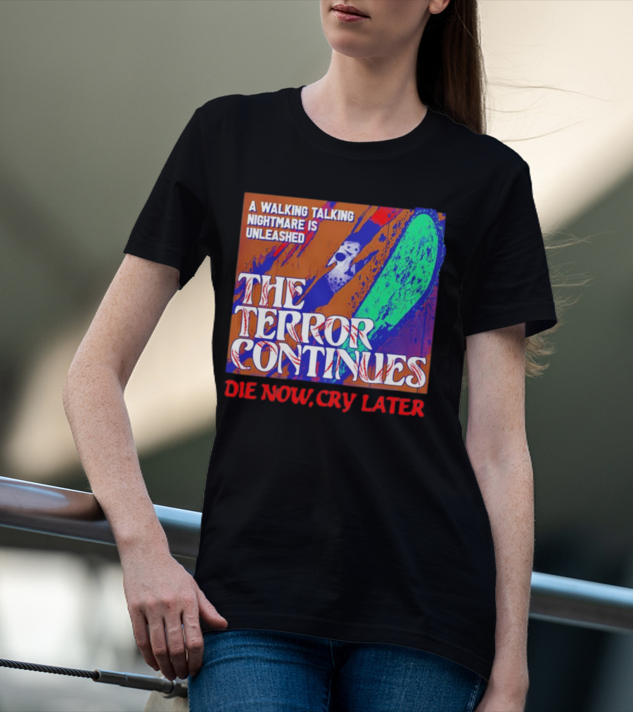 A Walking Talking Nightmare Is Unleashed The Terror Continues Die Now Cry Later T-Shirt