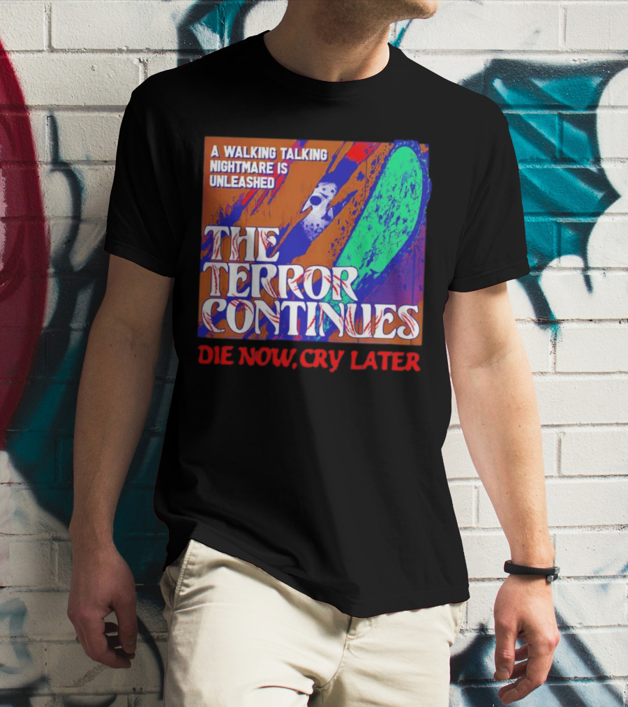 A Walking Talking Nightmare Is Unleashed The Terror Continues Die Now Cry Later T-Shirt