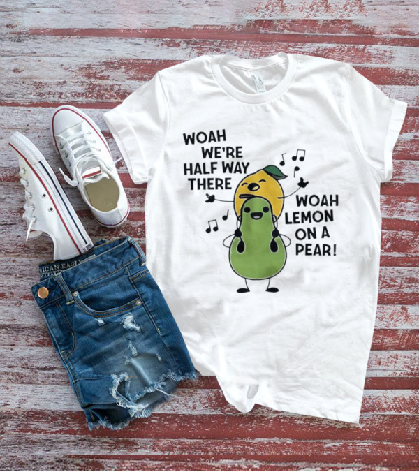 Woah We’re Half Way There Woah Lemon On A Pear Cute Singing Fruit Characters T-Shirt