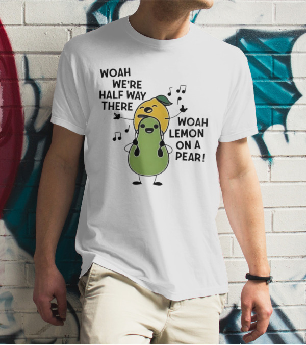 Woah We’re Half Way There Woah Lemon On A Pear Cute Singing Fruit Characters T-Shirt