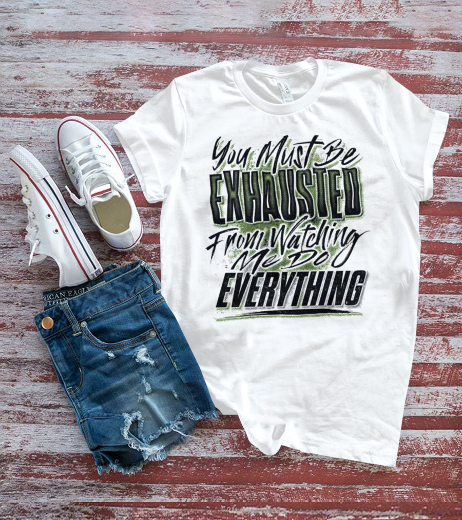 You Must Be Exhausted From Watching Me Do Everything T-Shirt