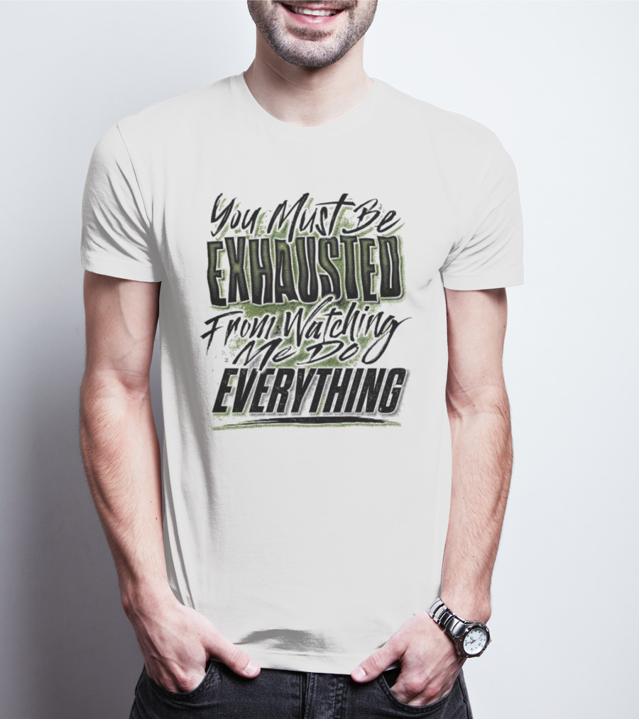 You Must Be Exhausted From Watching Me Do Everything T-Shirt