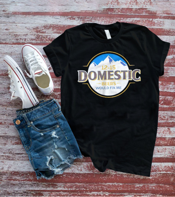 12-15 Domestic Beers Would Fix Me Alpine T-Shirt
