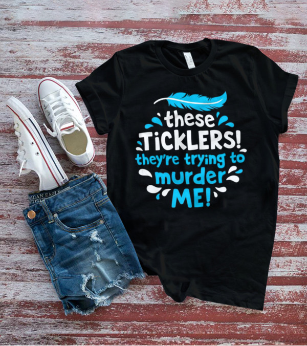These Ticklers They're Trying To Murder Me Feather T-Shirt