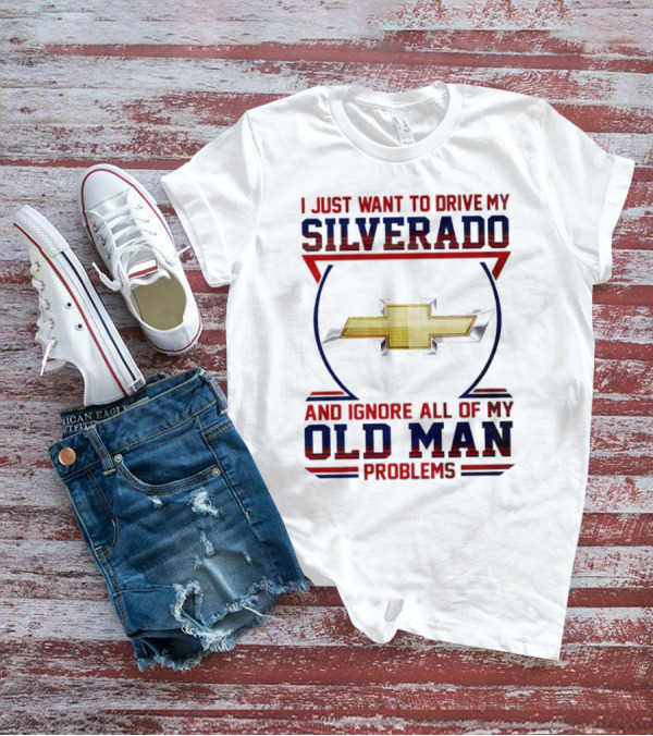 I Just Want To Drive My Chevrolet Silverado And Ignore All Of My Old Man Problems T-Shirt