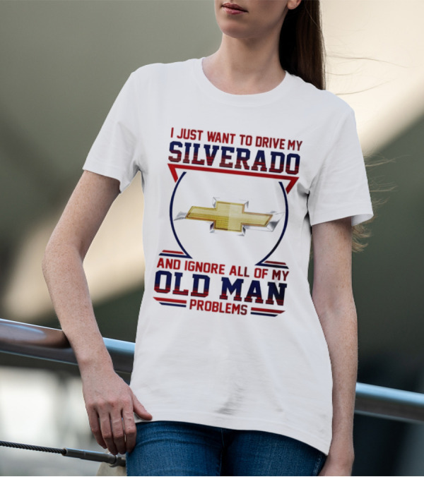 I Just Want To Drive My Chevrolet Silverado And Ignore All Of My Old Man Problems T-Shirt