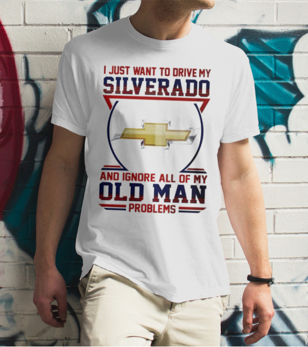 I Just Want To Drive My Chevrolet Silverado And Ignore All Of My Old Man Problems T-Shirt