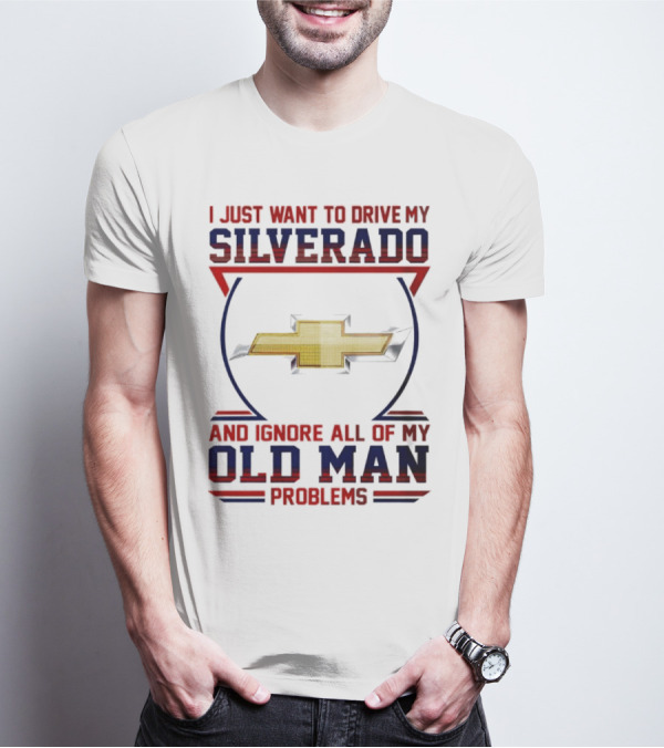 I Just Want To Drive My Chevrolet Silverado And Ignore All Of My Old Man Problems T-Shirt