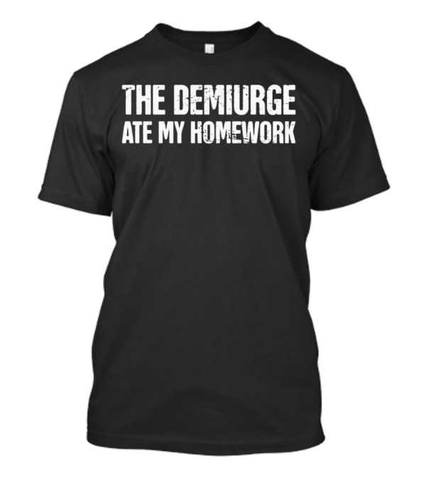The Demiurge Ate My Homework Philosophy Humor T-Shirt