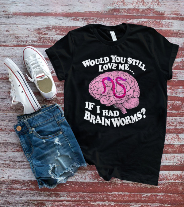 Would You Still Love Me If I Had Brainworms Pink Brain T-Shirt