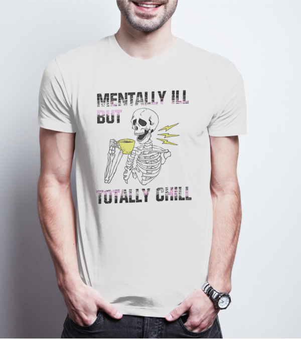Mentally Ill But Totally Chill Skeleton Drink Coffee T-Shirt