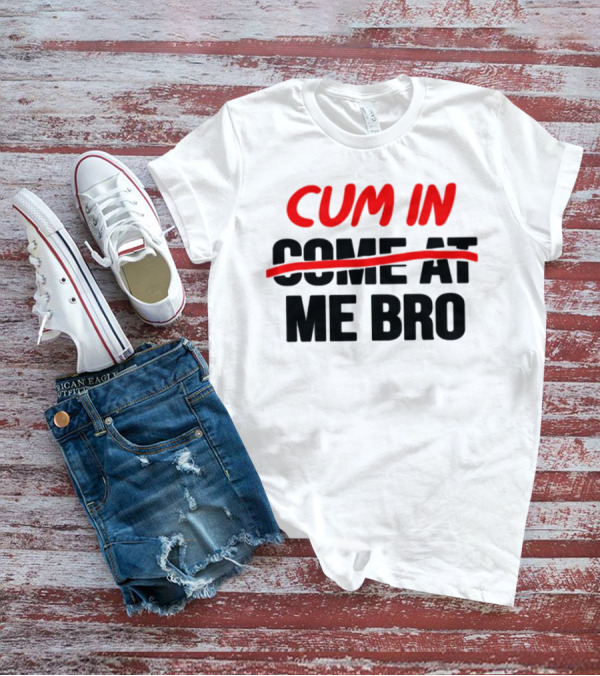 Cum In Me Bro T-Shirt
