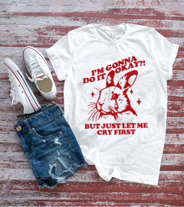 I'm Gonna Do It Okay But Just Let Me Cry First Rabbit T-Shirt