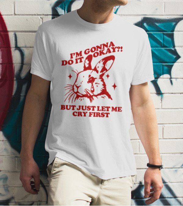 I'm Gonna Do It Okay But Just Let Me Cry First Rabbit T-Shirt