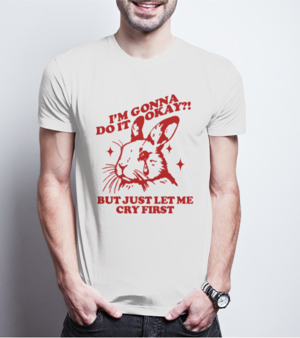 I'm Gonna Do It Okay But Just Let Me Cry First Rabbit T-Shirt