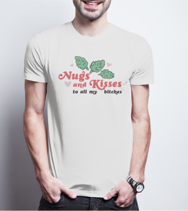 Nugs And Kisses To All My Bitches With Hearts And Green Nugs T-Shirt