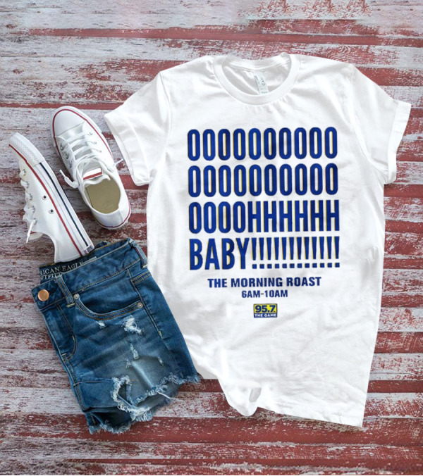 OOOOOOO OOOOOOOO OOOOHHHHH BABY The Morning Roast 6AM-10AM 95.7 The Game T-Shirt