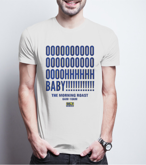 OOOOOOO OOOOOOOO OOOOHHHHH BABY The Morning Roast 6AM-10AM 95.7 The Game T-Shirt