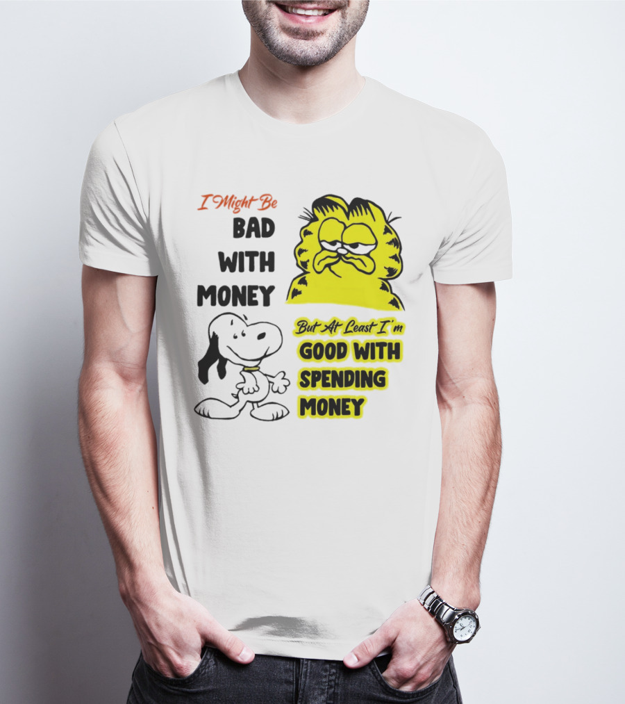 I Might Be Bad With Money Garfield And Snoopy Good With Spending Money T-Shirt