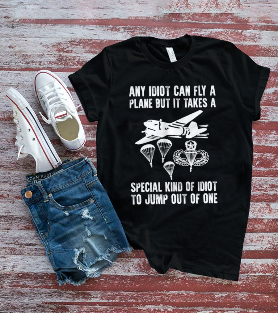 Any Idiot Can Fly A Plane Special Kind Of Idiot Jump Out Parachutes Airplane T-Shirt