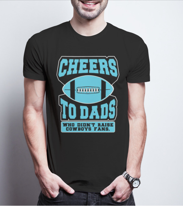 Cheers To Dads Who Didn’t Raise Cowboys Fans Football Themes T-Shirt