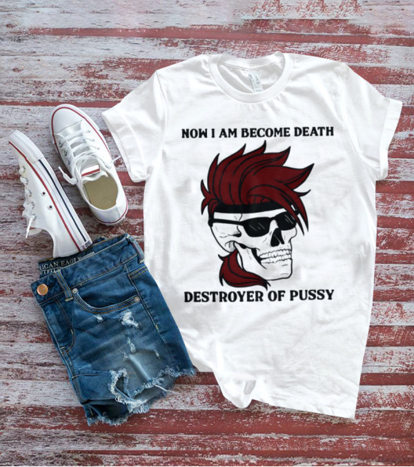 Now I Am Become Death Destroyer Of Pussy Skull With Red Hair And Sunglasses T-Shirt