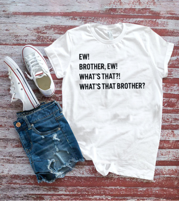 Ew Brother Ew What's That What's That Brother T-Shirt
