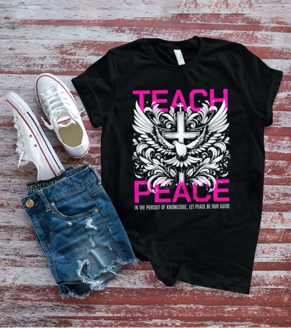 Teach Peace In The Pursuit Of Knowledge Let Peace Be Our Guide T-Shirt