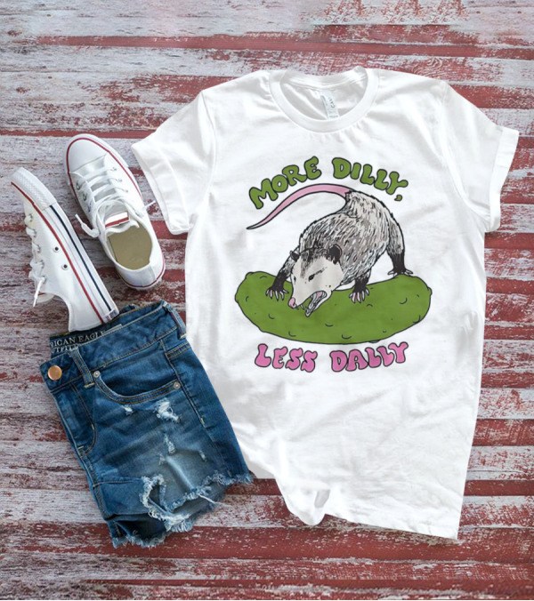More Dilly Less Dally Opossum With Dill Pickle T-Shirt